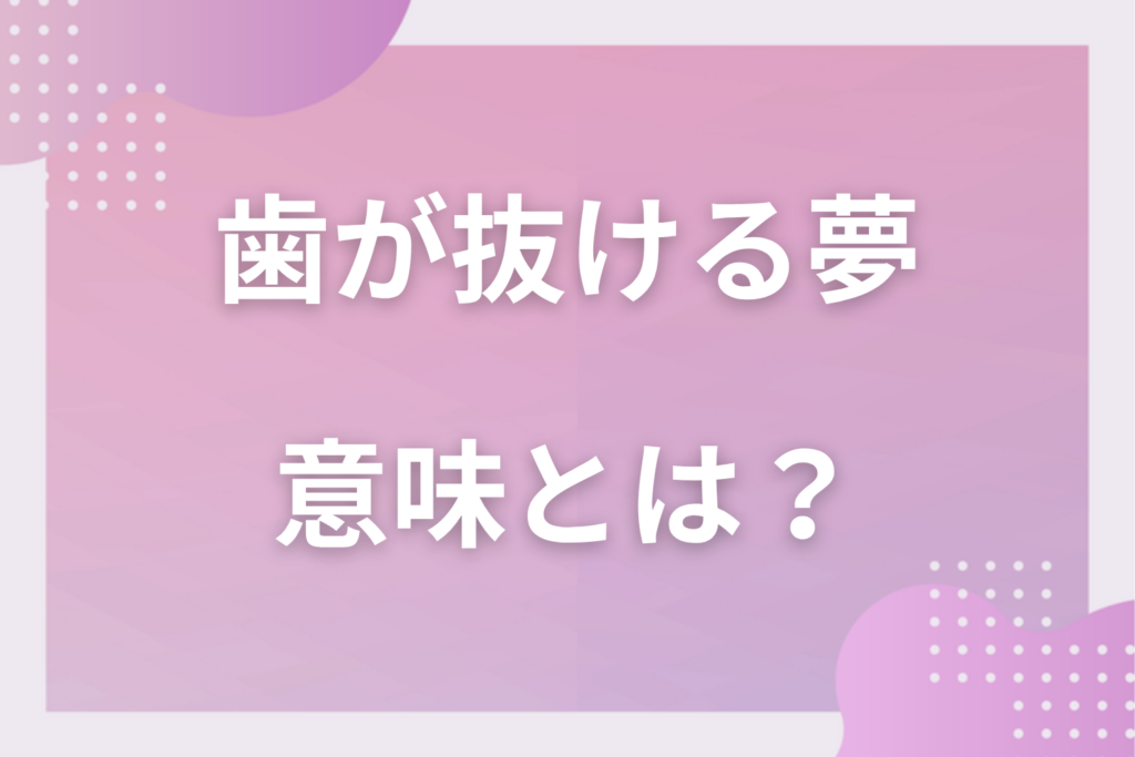 【夢占い】歯が抜ける夢の意味16選！状況別の深層心理や良い夢や悪い夢かを解説
