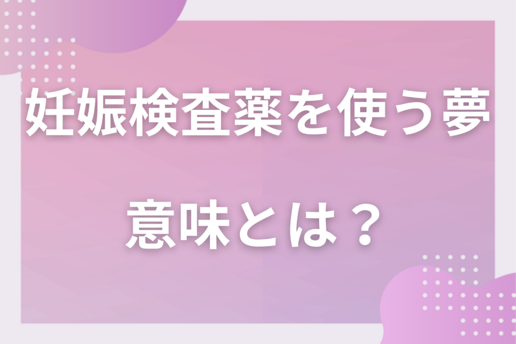 【夢占い】妊娠検査薬を使う夢の意味とは？状況別の深層心理や良い夢や悪い夢かを解説