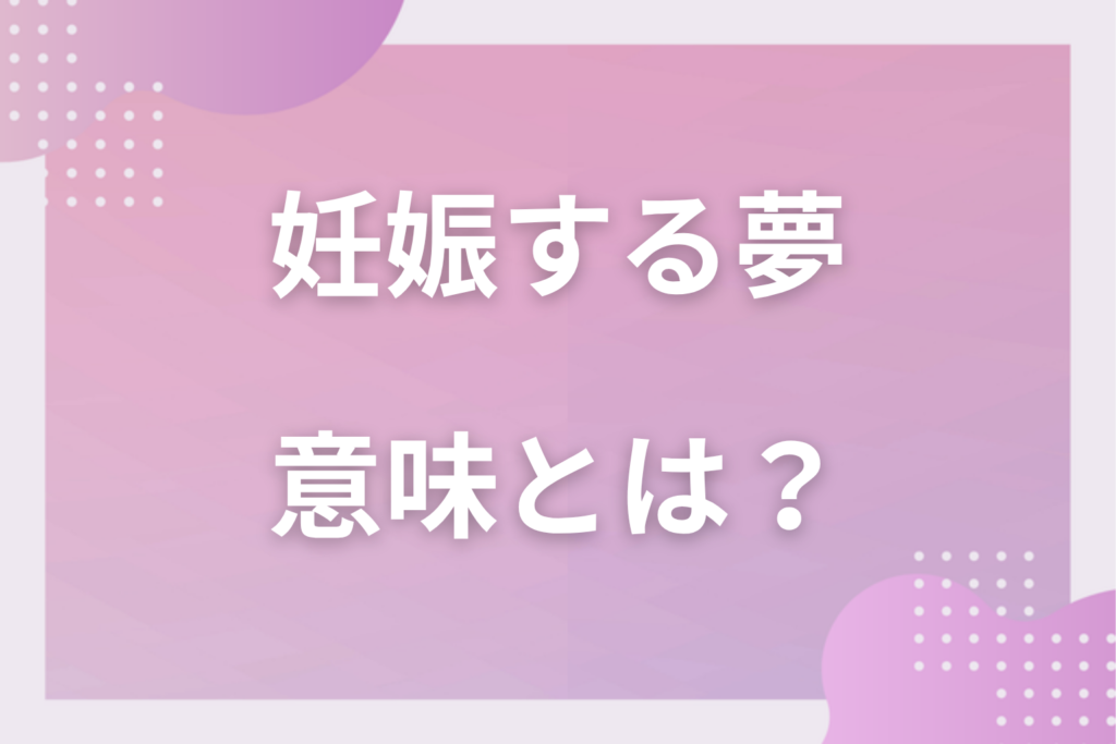 【夢占い】妊娠する夢の意味16選！状況別の深層心理や良い夢や悪い夢かを解説
