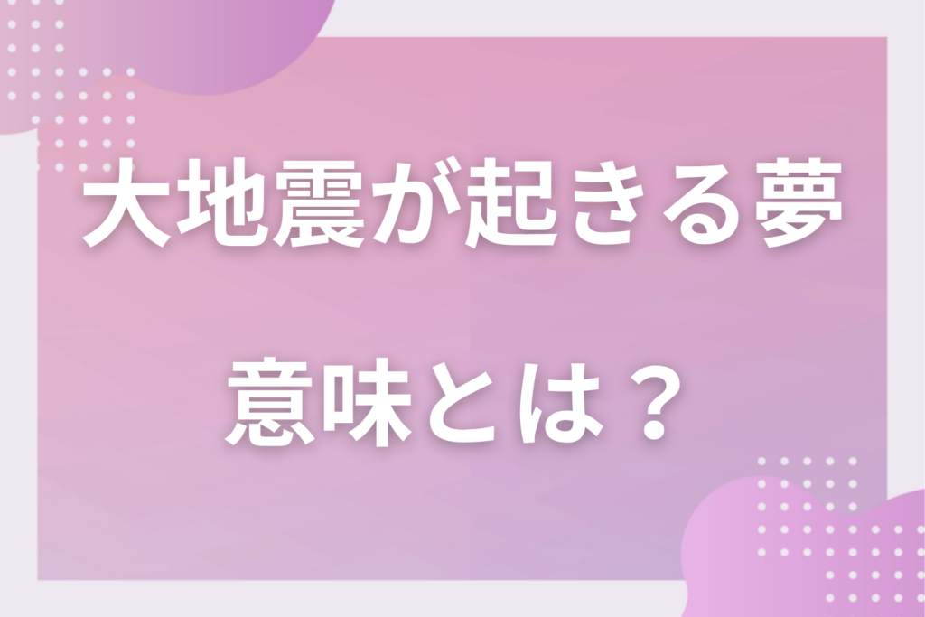 【夢占い】大地震が起きる夢の意味とは？状況別の深層心理や良い夢や悪い夢かを解説