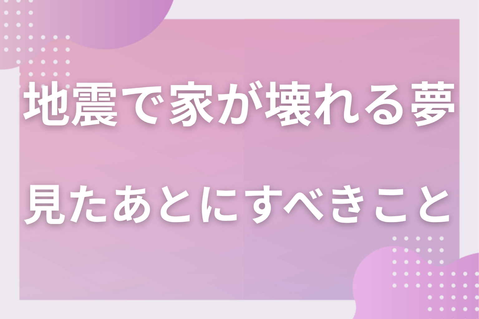 地震で家が壊れる夢を見たあとにすべきこと