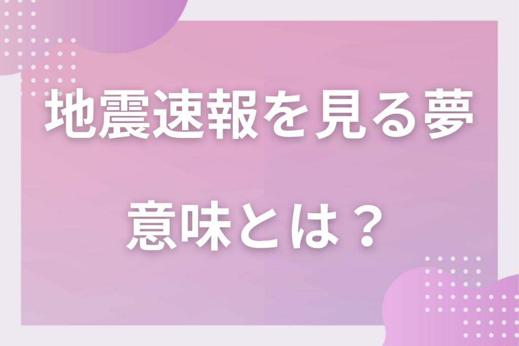 【夢占い】地震速報を見る夢の意味とは？状況別の深層心理や良い夢や悪い夢かを解説