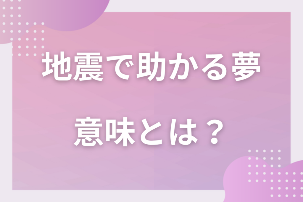 【夢占い】地震で助かる夢の意味とは？状況別の深層心理や良い夢や悪い夢かを解説