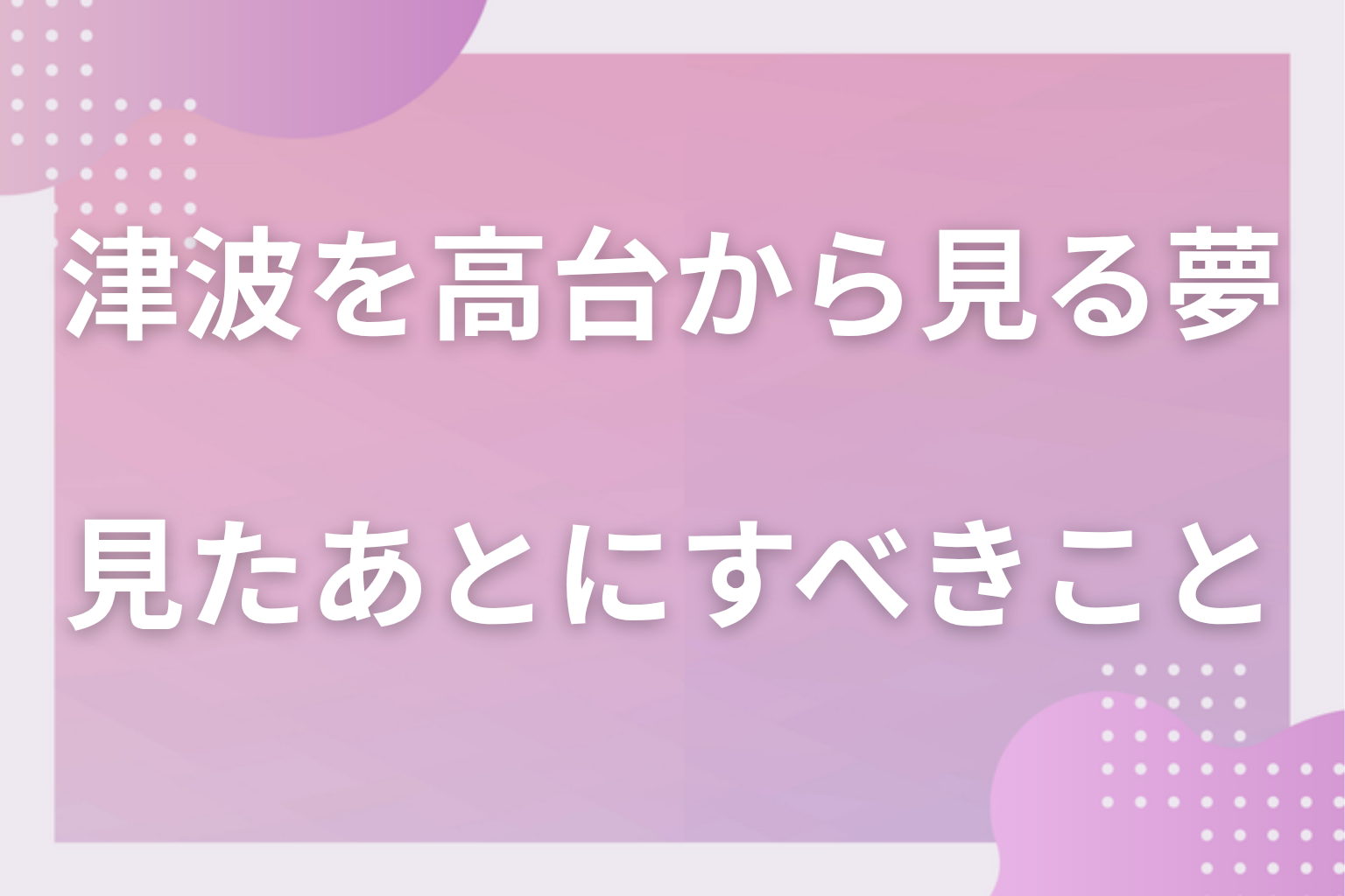 津波を高台から見る夢を見たあとにすべきこと