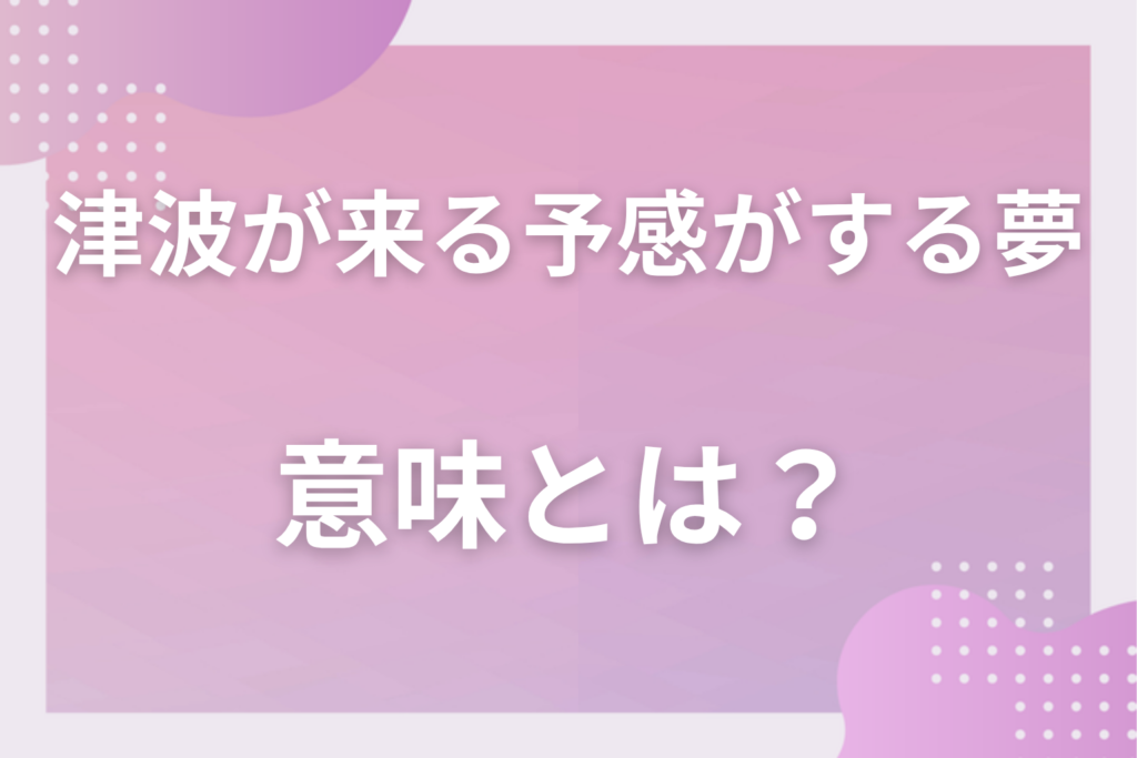 【夢占い】津波が来る予感がする夢の意味とは？状況別の深層心理や良い夢や悪い夢かを解説