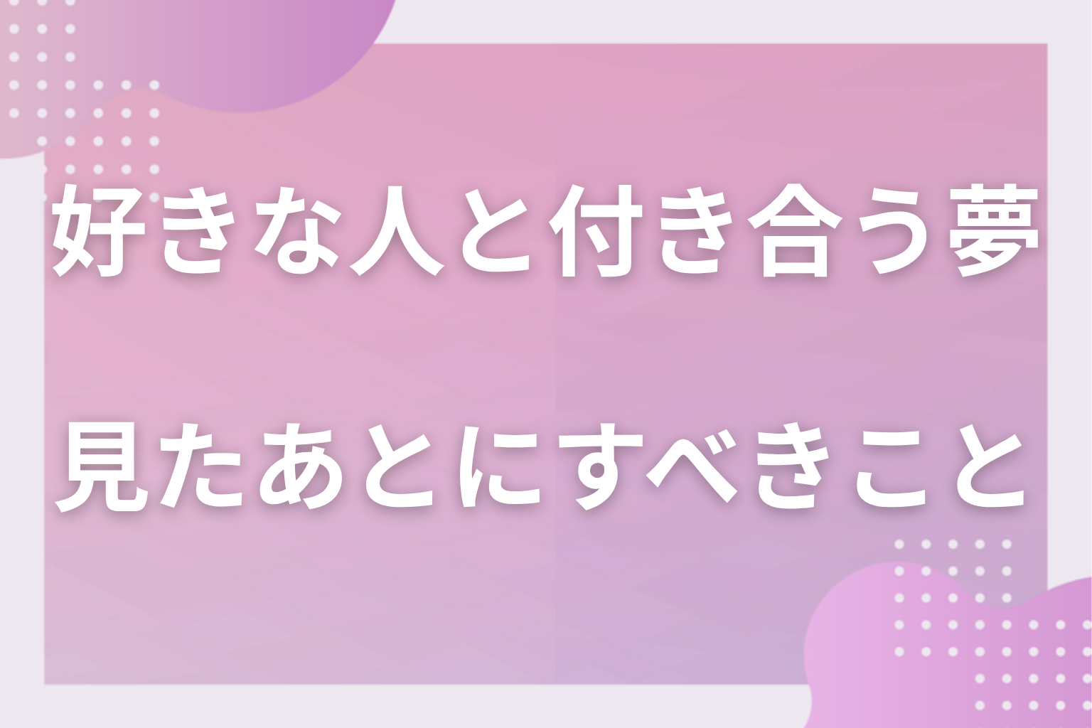 好きな人と付き合う夢を見たあとにすべきこと