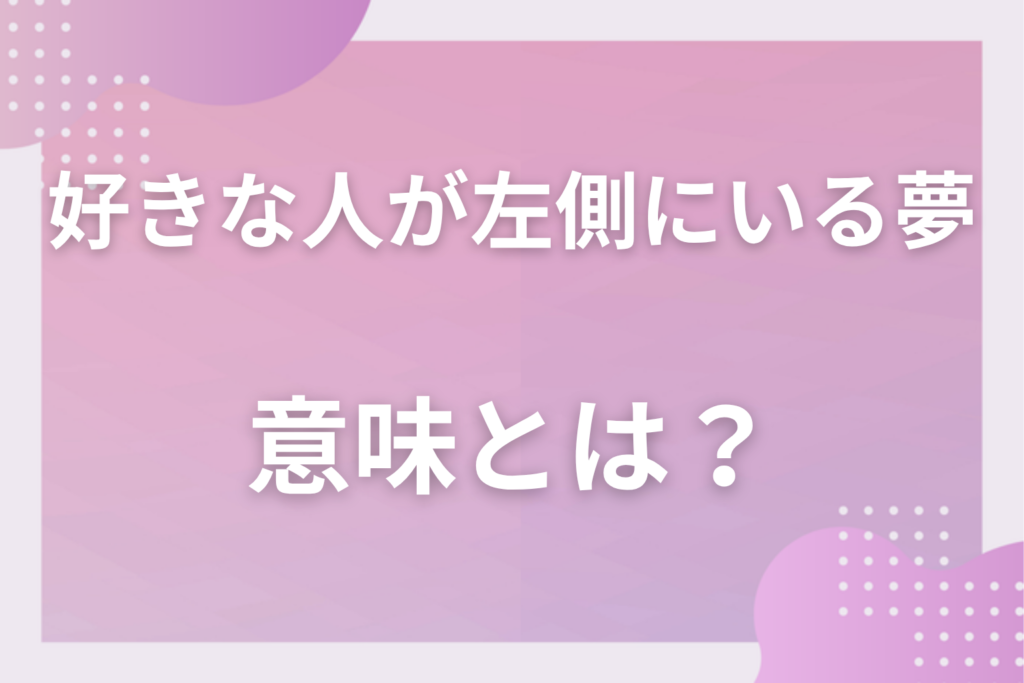 【夢占い】好きな人が左側にいる夢の意味とは？状況別の深層心理や良い夢や悪い夢かを解説