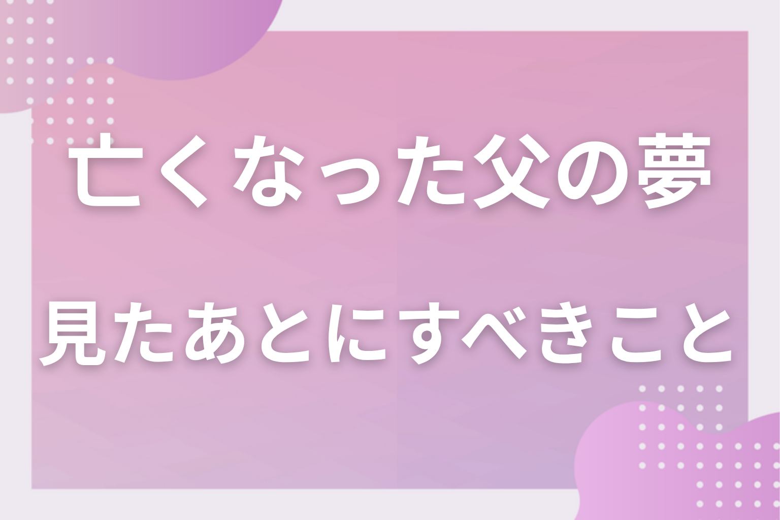 亡くなった父の夢を見たあとにすべきこと