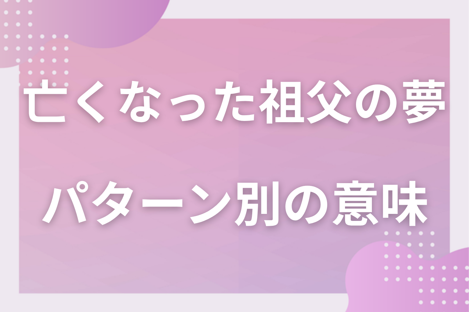 パターン別｜亡くなった祖父の夢の意味