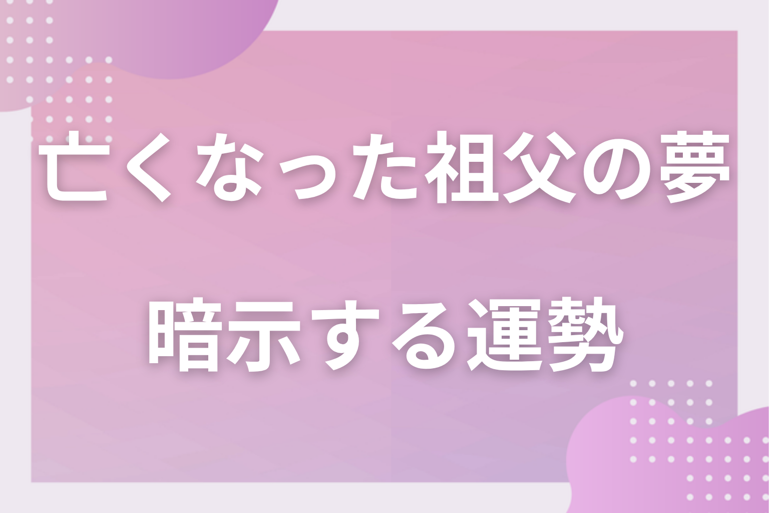 亡くなった祖父の夢が暗示する運勢
