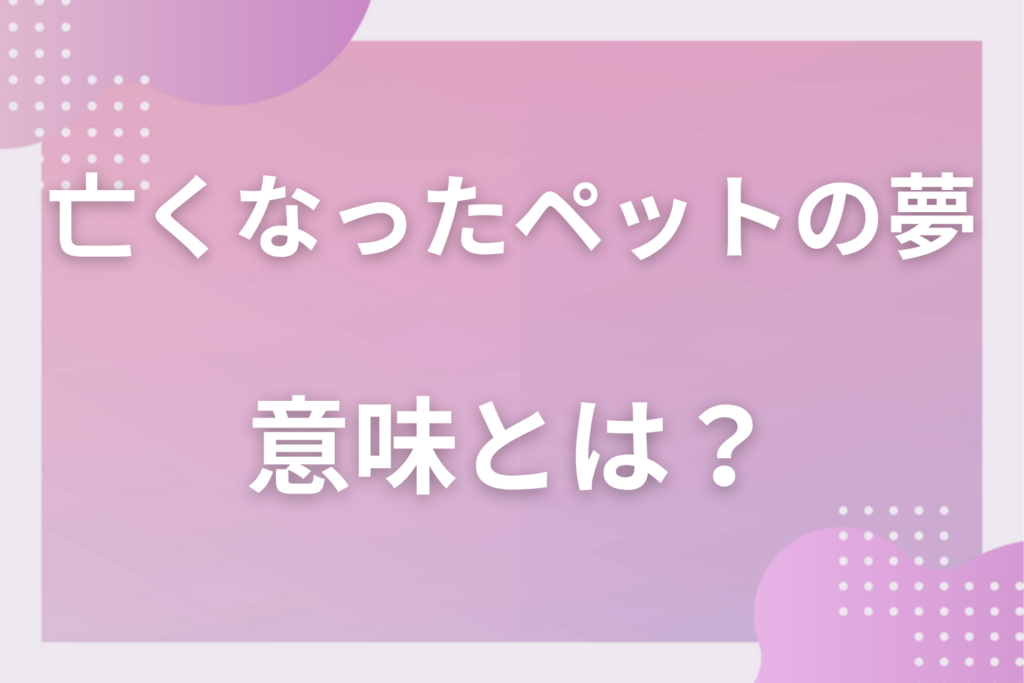 【夢占い】亡くなったペットの夢の意味とは？状況別の深層心理や良い夢や悪い夢かを解説