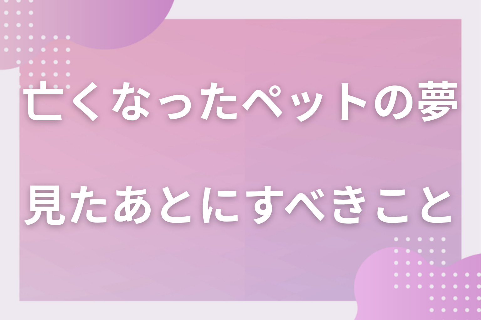 亡くなったペットの夢を見たあとにすべきこと