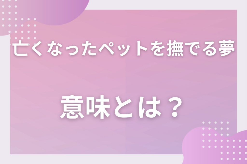 【夢占い】亡くなったペットを撫でる夢の意味とは？状況別の深層心理や良い夢や悪い夢かを解説
